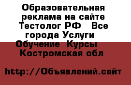 Образовательная реклама на сайте Тестолог.РФ - Все города Услуги » Обучение. Курсы   . Костромская обл.